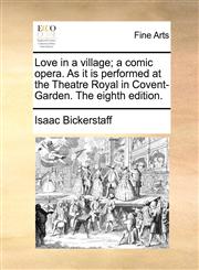 Love in a village; a comic opera. As it is performed at the Theatre Royal in Covent-Garden. The eighth edition.,1170114334,9781170114339