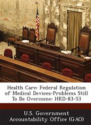 Health Care Federal Regulation of Medical Devices-Problems Still to Be Overcome: Hrd-83-53,1289041261,9781289041267