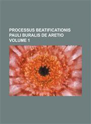Processus Beatificationis Pauli Buralis de Aretio Volume 1,1231148721,9781231148723