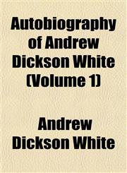 Autobiography of Andrew Dickson White (Volume 1),1154633845,9781154633849