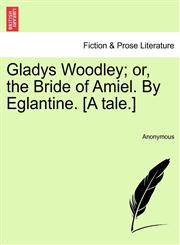 Gladys Woodley; or, the Bride of Amiel. By Eglantine. [A tale.],124136401X,9781241364014