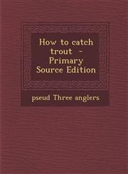 How to Catch Trout - Primary Source Edition,128985551X,9781289855512