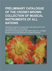 Preliminary Catalogue of the Crosby-Brown Collection of Musical Instruments of All Nations; Prepared Under the Direction, and Issued with the Authoriz,1235657981,9781235657986