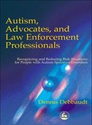 Autism, Advocates and Law Enforcement Professionals Recognizing and Reducing Risk Situations for People With Autism Spectrum Disorders,1853029807,9781853029806