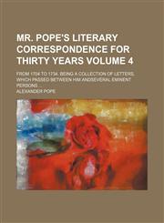 Mr. Pope's literary correspondence for thirty years Volume 4; from 1704 to 1734. Being a collection of letters, which passed between him andseveral eminent persons,1154152715,9781154152715