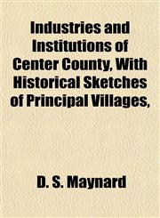 Industries and Institutions of Center County, With Historical Sketches of Principal Villages,,1152975161,9781152975163