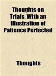 Thoughts on Trials, With an Illustration of Patience Perfected,1154466884,9781154466881
