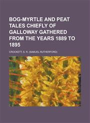 Bog-Myrtle and Peat Tales Chiefly of Galloway Gathered from the Years 1889 to 1895,115359269X,9781153592697