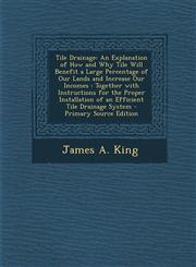 Tile Drainage An Explanation of How and Why Tile Will Benefit a Large Percentage of Our Lands and Increase Our Incomes : Together with Instructions for the Proper Installation of an Efficient Tile Drainage System - Primary Source Edition,1294904426,9781294904427