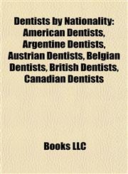 Dentists by Nationality American Dentists, Argentine Dentists, Austrian Dentists, Belgian Dentists, British Dentists, Canadian Dentists,1157816118,9781157816119