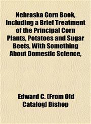 Nebraska Corn Book, Including a Brief Treatment of the Principal Corn Plants, Potatoes and Sugar Beets, With Something About Domestic Science,,1153048205,9781153048200