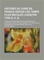 Histoire Du Livre En France Depuis Les Temps Plus Recules Jusqu'en 1789; Etudes Bibliographiques Sur Les Imprimeurs Et Libraires de Paris Les Plus Cel,1231047585,9781231047583
