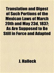 Translation and Digest of Such Portions of the Mexican Laws of March 20th and May 23d, 1837; As Are Supposed to Be Still in Force and Adapted,1154572323,9781154572322