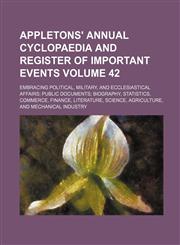 Appletons' annual cyclopaedia and register of important events Volume 42; Embracing political, military, and ecclesiastical affairs; public documents; biography, statistics, commerce, finance, literature, science, agriculture, and mechanical industry,1130118800,9781130118803