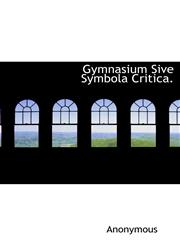 Gymnasium Sive Symbola Critica.,1140231065,9781140231066