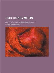 Our Honeymoon; And Other Comicalities From "Punch.",1151216283,9781151216281