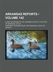 Arkansas Reports (Volume 142); Cases Determined in the Supreme Court of the State of Arkansas, at The,1154304698,9781154304695