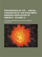 Proceedings of the Annual Convention of the Investment Bankers Association of America (Volume 14),1154326047,9781154326048