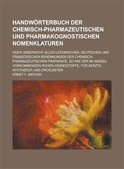 Handwörterbuch der chemisch-pharmazeutischen und pharmakognostischen Nomenklaturen; oder Uebersicht aller lateinischen, deutschen und französischen Benennungen der chemisch-pharmazeutischen Präparate, so wie der im Handel vorkommenden,1230117962,9781230117966