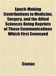 Epoch-Making Contributions to Medicine, Surgery, and the Allied Sciences Being Reprints of Those Communications Which First Conveyed,1152653547,9781152653542