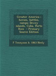 Greater America; Heroes, Battles, Camps; Dewey Islands, Cuba, Porto Rico,1287589316,9781287589310