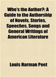 Who's the Author?; A Guide to the Authorship of Novels, Stories, Speeches, Songs and General Writings of American Literature,1153209985,9781153209984
