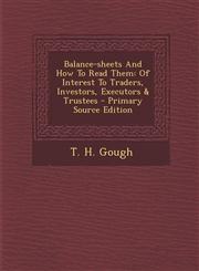 Balance-sheets And How To Read Them Of Interest To Traders, Investors, Executors & Trustees - Primary Source Edition,1293061735,9781293061732
