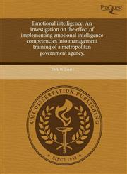 Emotional intelligence An investigation on the effect of implementing emotional intelligence competencies into management training of a metropolitan government agency.,1243744057,9781243744050