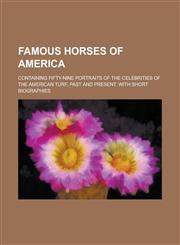 Famous horses of America; Containing fifty-nine portraits of the celebrities of the American turf, past and present. With short biographies,1236948742,9781236948748