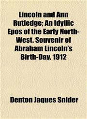 Lincoln and Ann Rutledge; An Idyllic Epos of the Early North-West. Souvenir of Abraham Lincoln's Birth-Day, 1912,1153578395,9781153578394