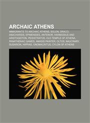 Archaic Athens Immigrants to Archaic Athens, Solon, Draco, Anacharsis, Epimenides, Antenor, Harmodius and Aristogeiton, Peisistratos,1156737087,9781156737088