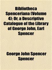 Bibliotheca Spenceriana (Volume 4); Or, a Descriptive Catalogue of the Library of George John, Earl Spencer,1153296527,9781153296526
