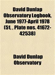 David Dunlap Observatory Logbook, June 1977-April 1978 (51, , Plate nos. 41672-42538),1153465795,9781153465793