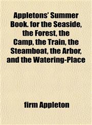 Appletons' Summer Book. for the Seaside, the Forest, the Camp, the Train, the Steamboat, the Arbor, and the Watering-Place,1152867512,9781152867512