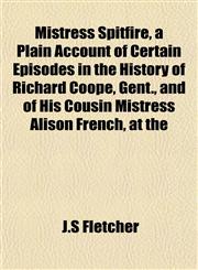 Mistress Spitfire, a Plain Account of Certain Episodes in the History of Richard Coope, Gent., and of His Cousin Mistress Alison French, at the,1151744417,9781151744418