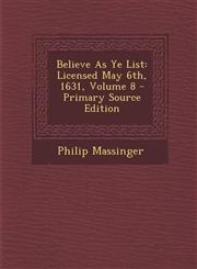 Believe As Ye List Licensed May 6th, 1631, Volume 8 - Primary Source Edition,1293054135,9781293054130