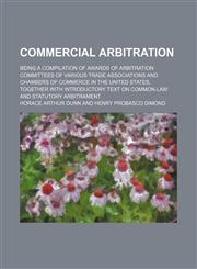Commercial Arbitration; Being a Compilation of Awards of Arbitration Committees of Various Trade Associations and Chambers of Commerce in the United States, Together With Introductory Text on Common-Law and Statutory Arbitrament,1154003620,9781154003628