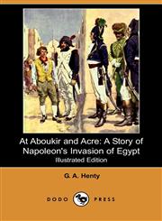 At Aboukir and Acre A Story of Napoleon's Invasion of Egypt,1406562610,9781406562613