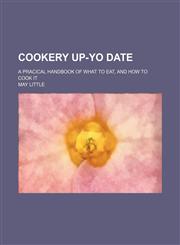Cookery up-yo date; a pracical handbook of what to eat, and how to cook it,1150657162,9781150657160
