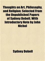 Thoughts on Art, Philosophy, and Religion; Selected From the Unpublished Papers of Sydney Dobell. With Introductory Note by John Nichol,1154871118,9781154871111