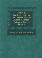What Is Presbyterian Law as Defined by the Church Courts? - Primary Source Edition,1287454321,9781287454328