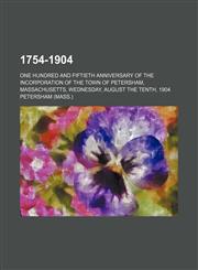 1754-1904; One hundred and fiftieth anniversary of the incorporation of the town of Petersham, Massachusetts, Wednesday, August the tenth, 1904,1443256439,9781443256438