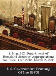 S. Hrg. 112 Department of Homeland Security Appropriations for Fiscal Year 2012, March 2, 2011,128930887X,9781289308872