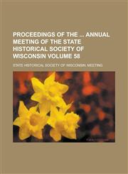 Proceedings of the Annual Meeting of the State Historical Society of Wisconsin Volume 58,123410296X,9781234102968