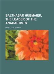 Balthasar Hubmaier, the Leader of the Anabaptists,1150256052,9781150256059