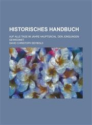Historisches Handbuch; Auf Alle Tage Im Jahre Hauptsachl. Den Junglingen Gewiedmet,123649170X,9781236491701