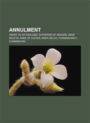Annulment Henry VIII of England, Catherine of Aragon, Anne Boleyn, Anne of Cleves, Anna Gould, Cunningham v. Cunningham,1233106465,9781233106462