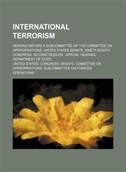 International terrorism; hearing before a subcommittee of the Committee on Appropriations, United States Senate, Ninety-eighth Congress, second session  special hearing, Department of State,1154578151,9781154578157