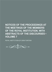 Notices of the Proceedings at the Meetings of the Members of the Royal Institution, With Abstracts of the Discourses (Volume 7),1153887533,9781153887533
