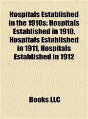 Hospitals Established in the 1910s Hospitals Established in 1910, Hospitals Established in 1911, Hospitals Established in 1912,1158020104,9781158020102